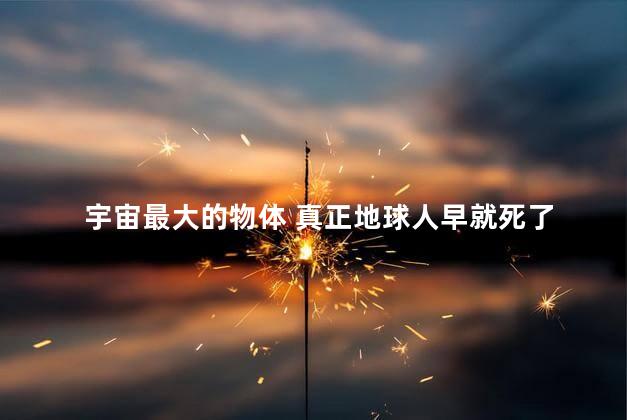 宇宙最大的物体 真正地球人早就死了
